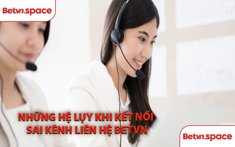 Những Hệ Lụy Khi Kết Nối Sai Kênh Liên Hệ BETVN